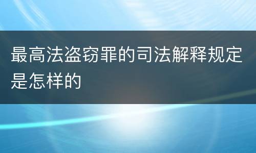 最高法盗窃罪的司法解释规定是怎样的