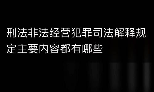 刑法非法经营犯罪司法解释规定主要内容都有哪些