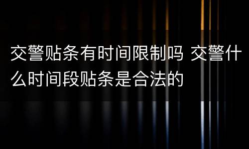 交警贴条有时间限制吗 交警什么时间段贴条是合法的