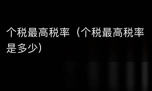 个税最高税率（个税最高税率是多少）
