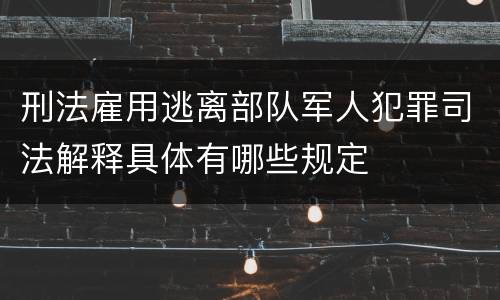 刑法雇用逃离部队军人犯罪司法解释具体有哪些规定
