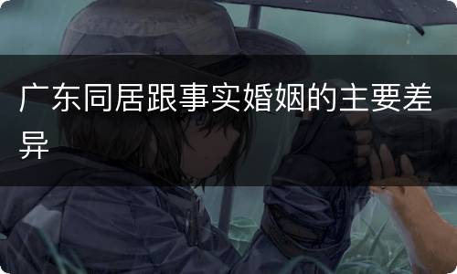 广东同居跟事实婚姻的主要差异