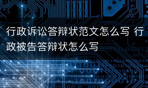 行政诉讼答辩状范文怎么写 行政被告答辩状怎么写