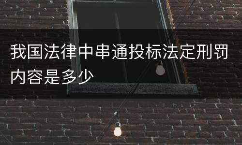 我国法律中串通投标法定刑罚内容是多少
