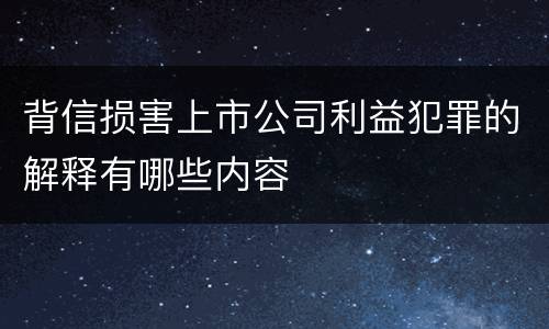 背信损害上市公司利益犯罪的解释有哪些内容