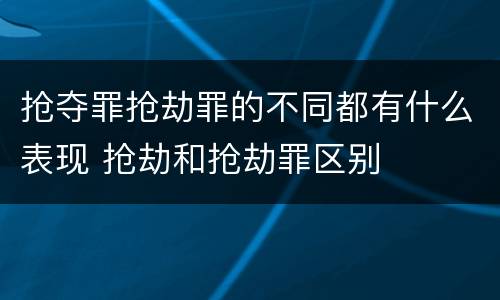 抢夺罪抢劫罪的不同都有什么表现 抢劫和抢劫罪区别