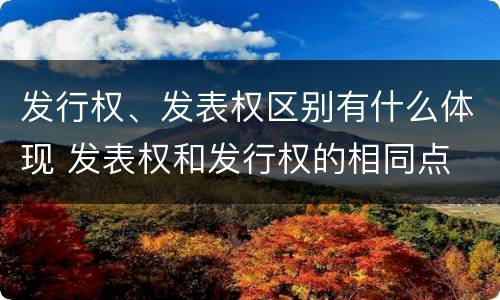 发行权、发表权区别有什么体现 发表权和发行权的相同点