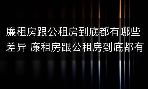 廉租房跟公租房到底都有哪些差异 廉租房跟公租房到底都有哪些差异呢