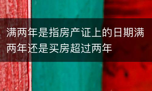 满两年是指房产证上的日期满两年还是买房超过两年