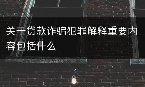 关于贷款诈骗犯罪解释重要内容包括什么