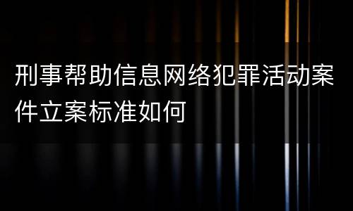 刑事帮助信息网络犯罪活动案件立案标准如何
