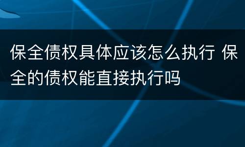 保全债权具体应该怎么执行 保全的债权能直接执行吗