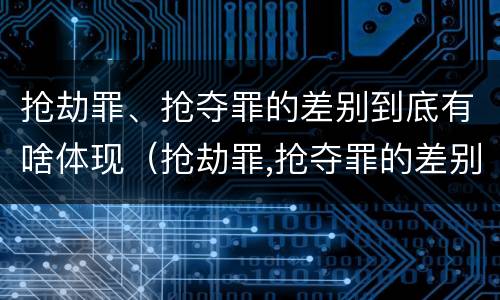 抢劫罪、抢夺罪的差别到底有啥体现（抢劫罪,抢夺罪的差别到底有啥体现呢）