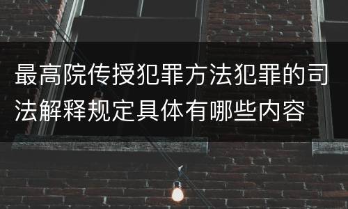最高院传授犯罪方法犯罪的司法解释规定具体有哪些内容