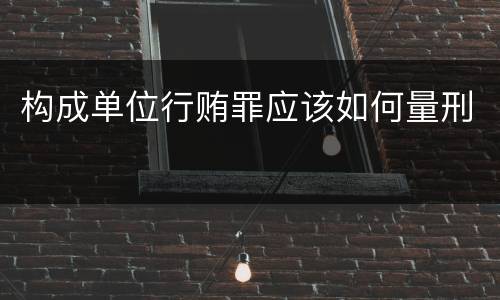构成单位行贿罪应该如何量刑
