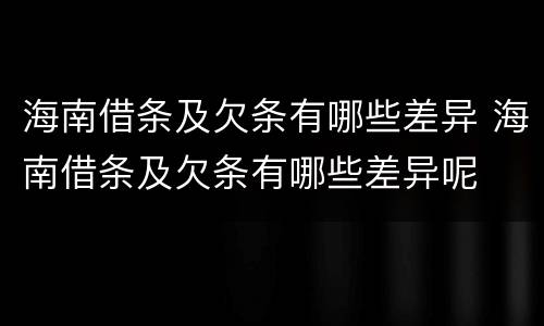 海南借条及欠条有哪些差异 海南借条及欠条有哪些差异呢