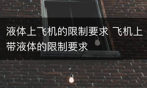 液体上飞机的限制要求 飞机上带液体的限制要求
