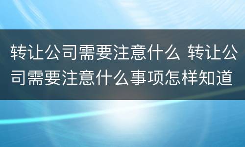 转让公司需要注意什么 转让公司需要注意什么事项怎样知道以前的债务