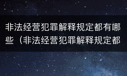 非法经营犯罪解释规定都有哪些（非法经营犯罪解释规定都有哪些规定）