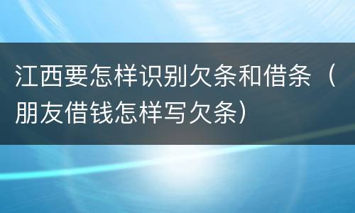 江西要怎样识别欠条和借条（朋友借钱怎样写欠条）