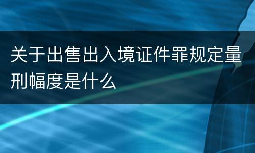 关于出售出入境证件罪规定量刑幅度是什么
