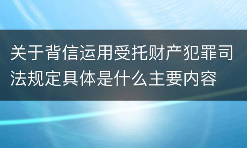 关于背信运用受托财产犯罪司法规定具体是什么主要内容