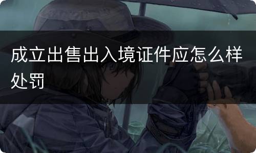 成立出售出入境证件应怎么样处罚