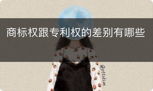 商标权跟专利权的差别有哪些
