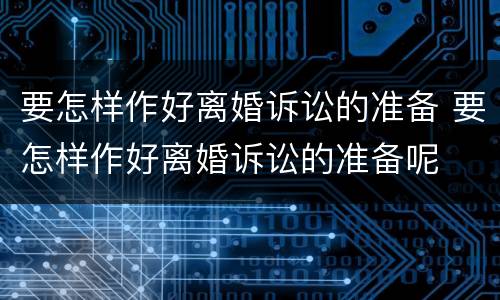 要怎样作好离婚诉讼的准备 要怎样作好离婚诉讼的准备呢