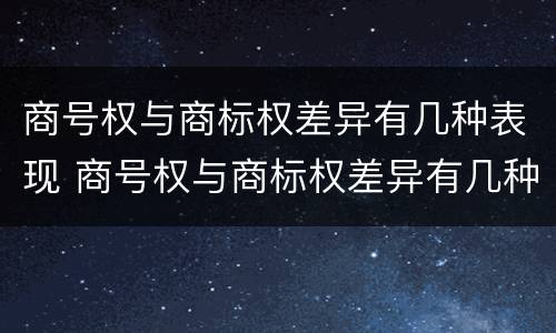 商号权与商标权差异有几种表现 商号权与商标权差异有几种表现方式