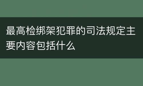 最高检绑架犯罪的司法规定主要内容包括什么