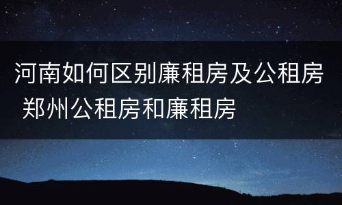河南如何区别廉租房及公租房 郑州公租房和廉租房
