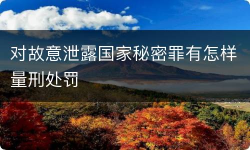 对故意泄露国家秘密罪有怎样量刑处罚