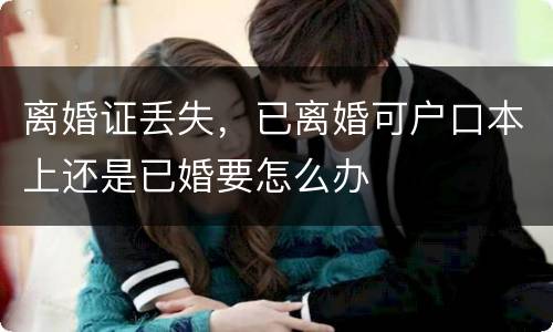 离婚证丢失，已离婚可户口本上还是已婚要怎么办