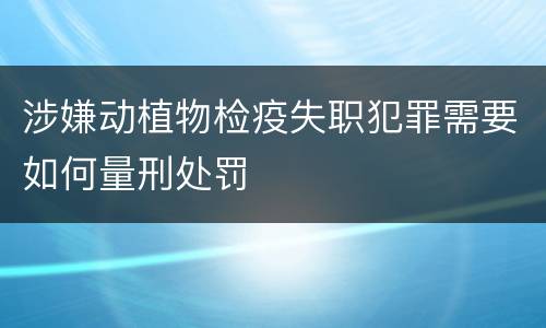 涉嫌动植物检疫失职犯罪需要如何量刑处罚
