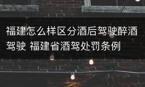 福建怎么样区分酒后驾驶醉酒驾驶 福建省酒驾处罚条例
