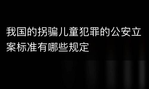 我国的拐骗儿童犯罪的公安立案标准有哪些规定