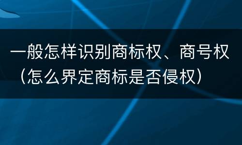 一般怎样识别商标权、商号权（怎么界定商标是否侵权）