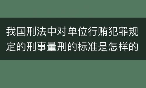 我国刑法中对单位行贿犯罪规定的刑事量刑的标准是怎样的