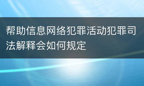 帮助信息网络犯罪活动犯罪司法解释会如何规定