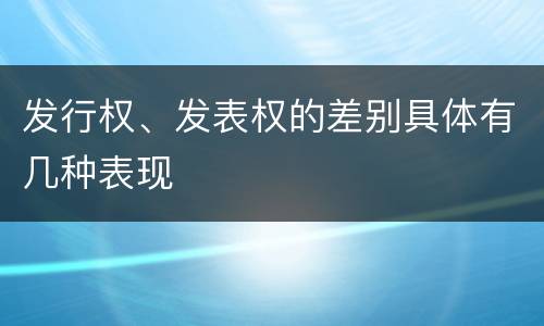 发行权、发表权的差别具体有几种表现