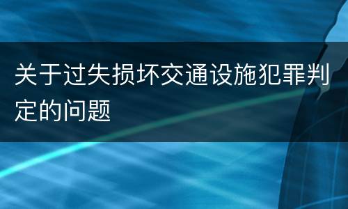 关于过失损坏交通设施犯罪判定的问题