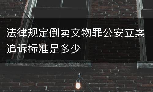 法律规定倒卖文物罪公安立案追诉标准是多少