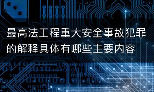 最高法工程重大安全事故犯罪的解释具体有哪些主要内容