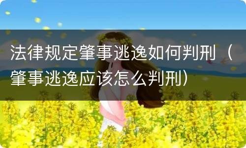 法律规定肇事逃逸如何判刑（肇事逃逸应该怎么判刑）