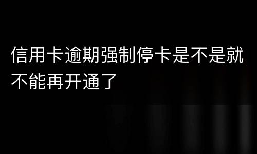 信用卡逾期强制停卡是不是就不能再开通了