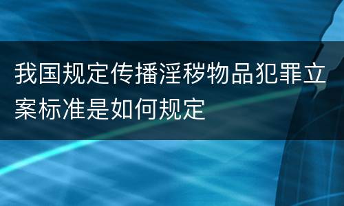 我国规定传播淫秽物品犯罪立案标准是如何规定