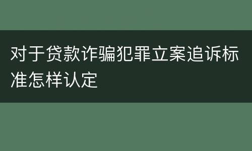 对于贷款诈骗犯罪立案追诉标准怎样认定