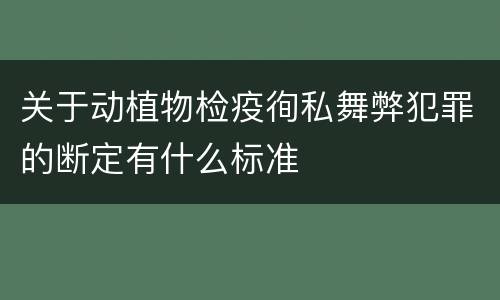 关于动植物检疫徇私舞弊犯罪的断定有什么标准