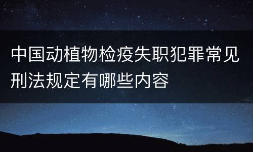 中国动植物检疫失职犯罪常见刑法规定有哪些内容